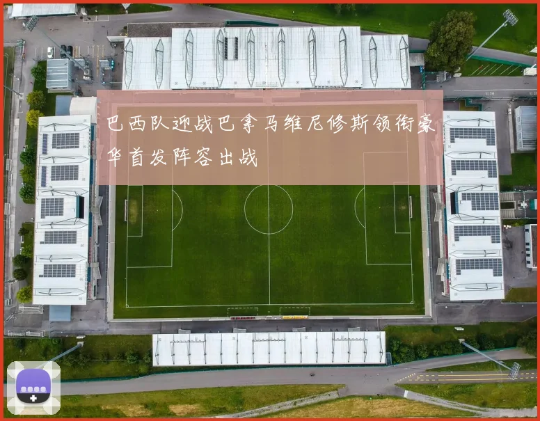 巴西队迎战巴拿马维尼修斯领衔豪华首发阵容出战