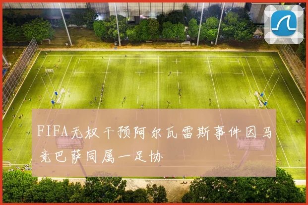 FIFA无权干预阿尔瓦雷斯事件因马竞巴萨同属一足协