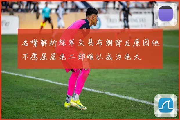 名嘴解析绿军交易布朗背后原因他不愿屈居老二却难以成为老大