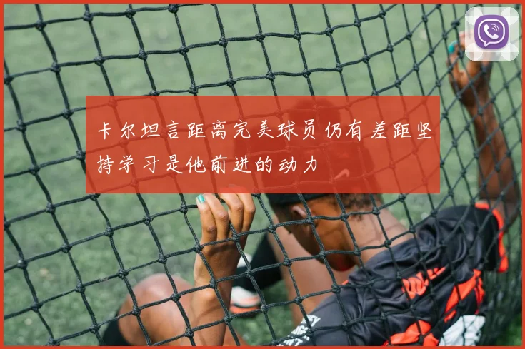 卡尔坦言距离完美球员仍有差距坚持学习是他前进的动力