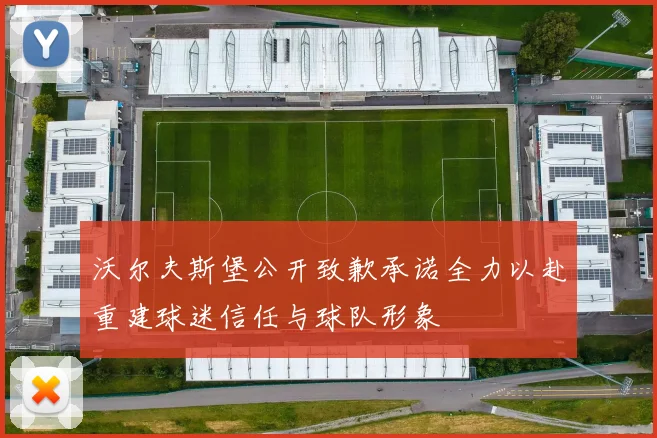 沃尔夫斯堡公开致歉承诺全力以赴重建球迷信任与球队形象